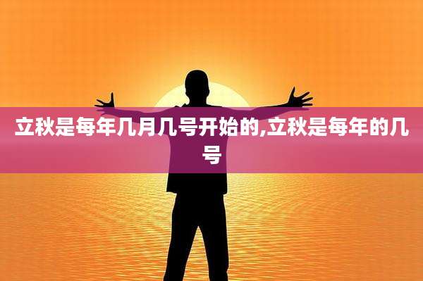 立秋是每年几月几号开始的,立秋是每年的几号