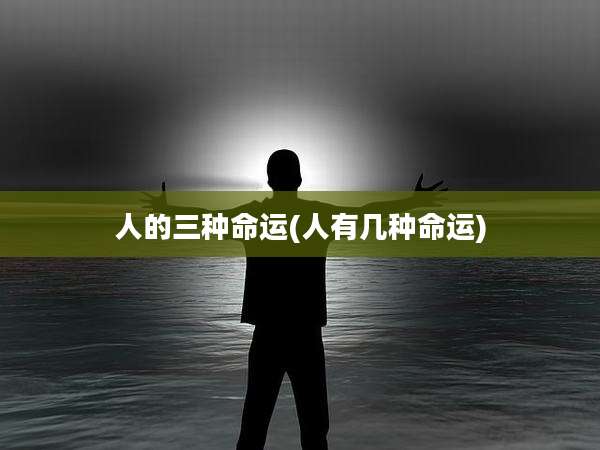 人的三种命运(人有几种命运)