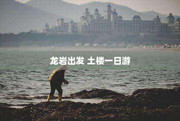 龙岩出发 土楼一日游