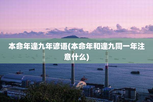 本命年逢九年谚语(本命年和逢九同一年注意什么)