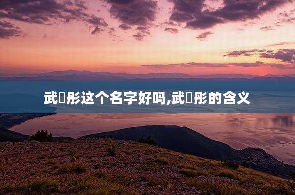 武玥彤这个名字好吗,武玥彤的含义