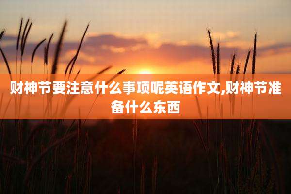 财神节要注意什么事项呢英语作文,财神节准备什么东西