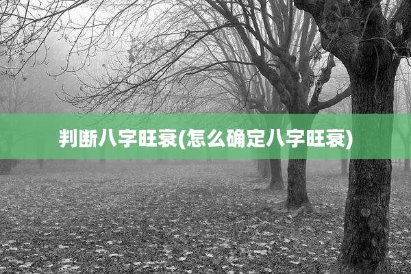 判断八字旺衰(怎么确定八字旺衰)