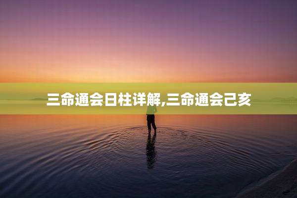 三命通会日柱详解,三命通会己亥