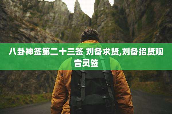 八卦神签第二十三签 刘备求贤,刘备招贤观音灵签