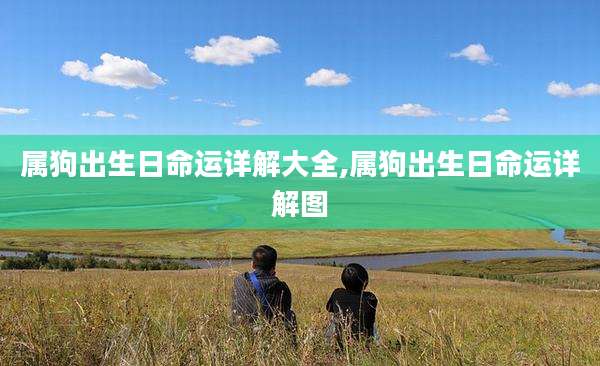属狗出生日命运详解大全,属狗出生日命运详解图