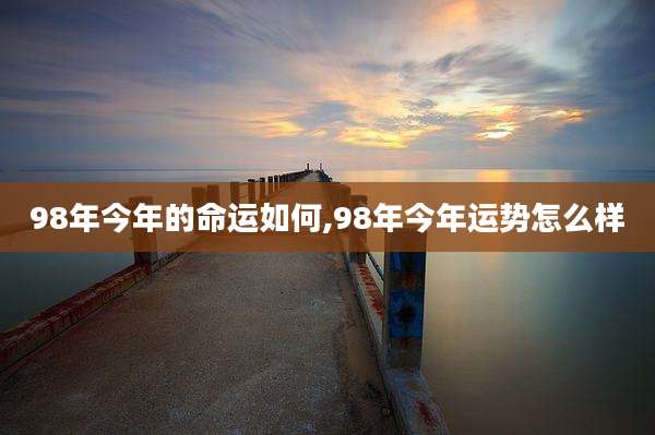 98年今年的命运如何,98年今年运势怎么样