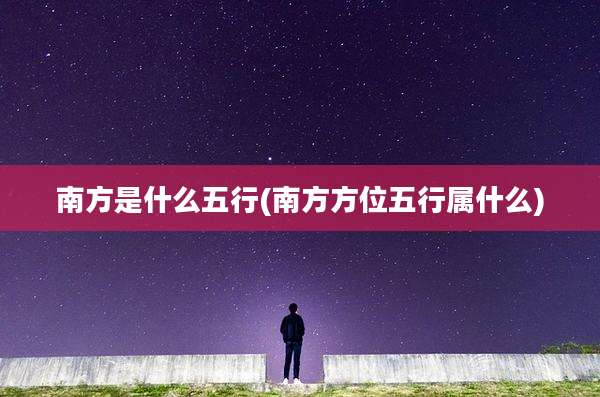 南方是什么五行(南方方位五行属什么)