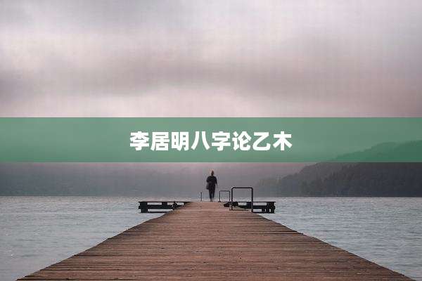李居明八字论乙木