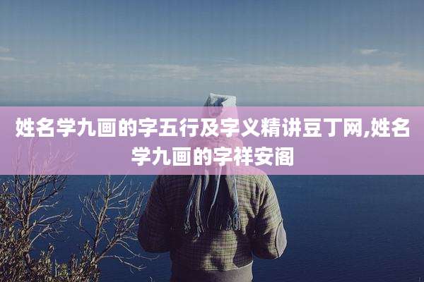 姓名学九画的字五行及字义精讲豆丁网,姓名学九画的字祥安阁