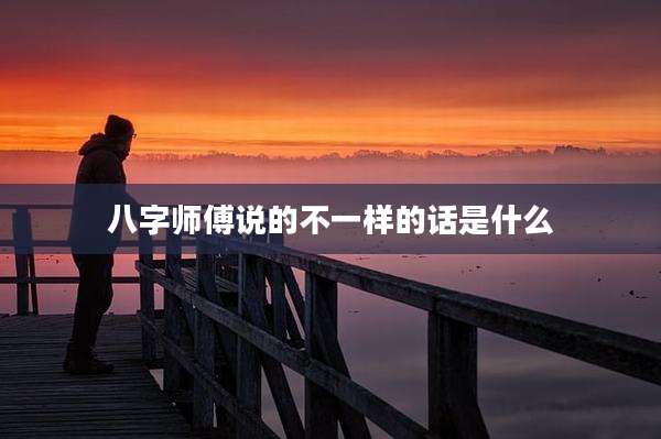 八字师傅说的不一样的话是什么