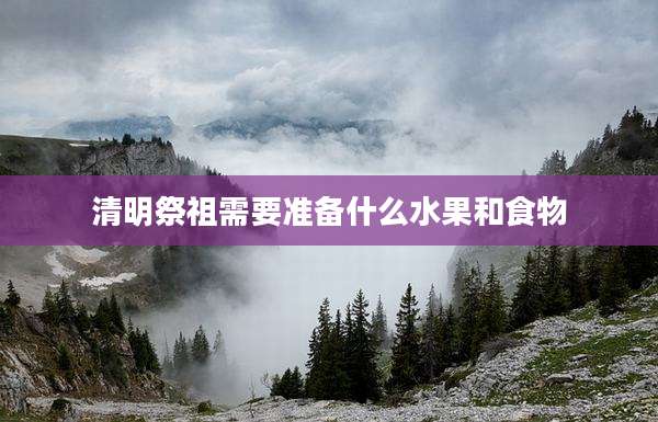 清明祭祖需要准备什么水果和食物