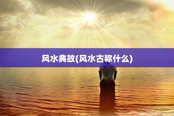 风水典故(风水古称什么)