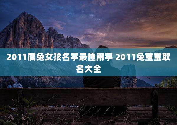 2011属兔女孩名字最佳用字 2011兔宝宝取名大全