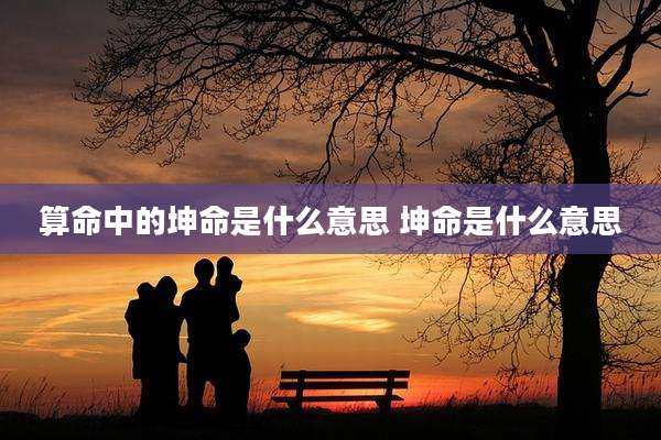 算命中的坤命是什么意思 坤命是什么意思