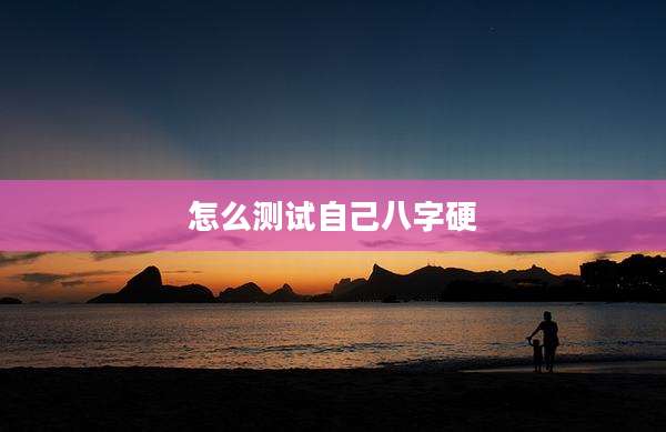 怎么测试自己八字硬