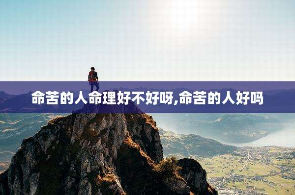 命苦的人命理好不好呀,命苦的人好吗