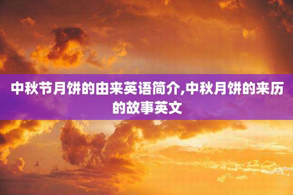 中秋节月饼的由来英语简介,中秋月饼的来历的故事英文