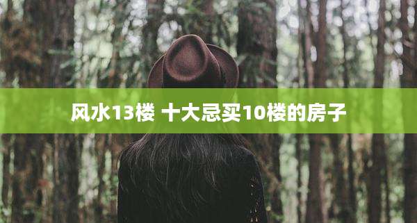 风水13楼 十大忌买10楼的房子