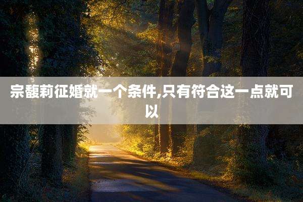 宗馥莉征婚就一个条件,只有符合这一点就可以