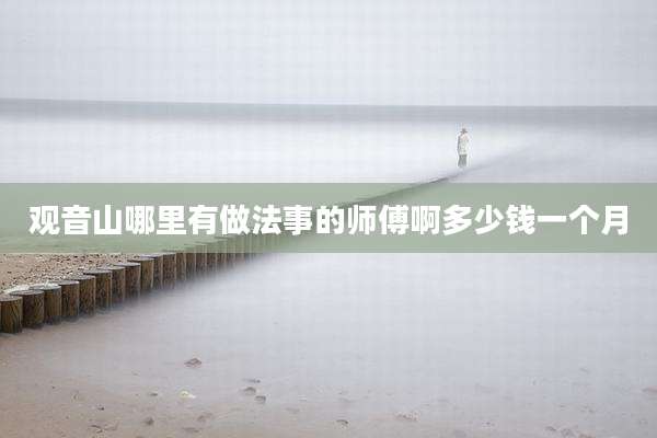 观音山哪里有做法事的师傅啊多少钱一个月