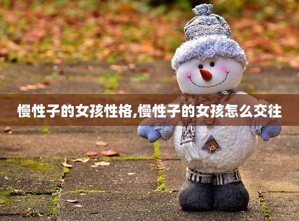 慢性子的女孩性格,慢性子的女孩怎么交往