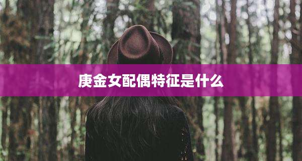 庚金女配偶特征是什么