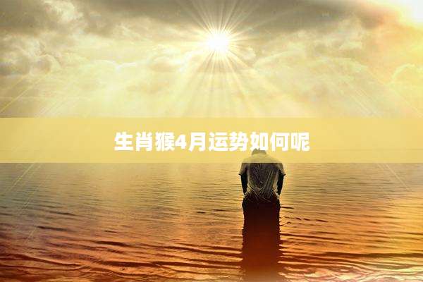 生肖猴4月运势如何呢