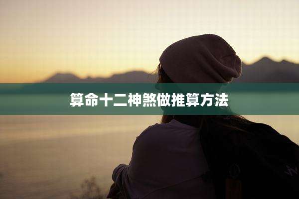算命十二神煞做推算方法