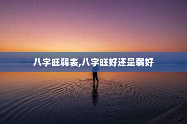 八字旺弱表,八字旺好还是弱好