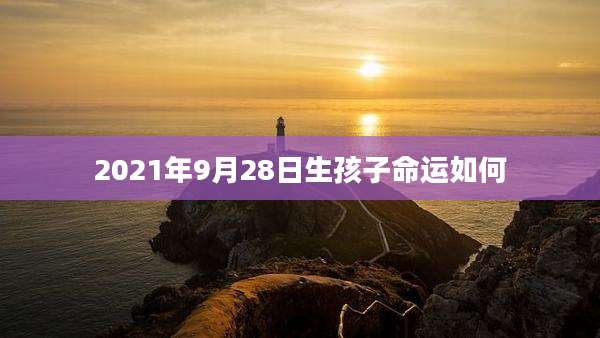 2021年9月28日生孩子命运如何