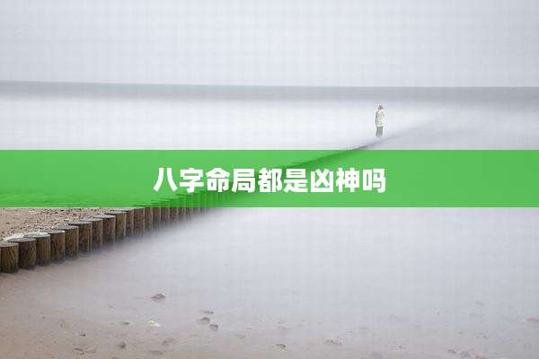 八字命局都是凶神吗