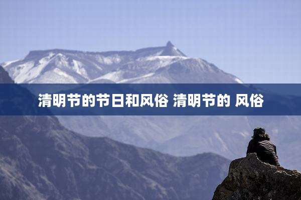 清明节的节日和风俗 清明节的 风俗