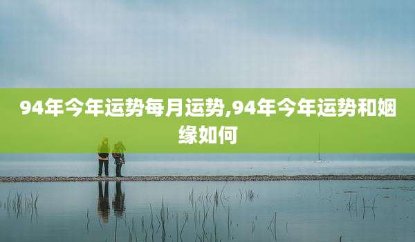 94年今年运势每月运势,94年今年运势和姻缘如何