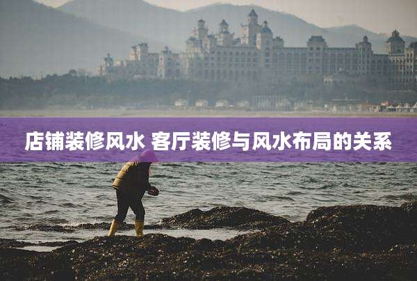 店铺装修风水 客厅装修与风水布局的关系
