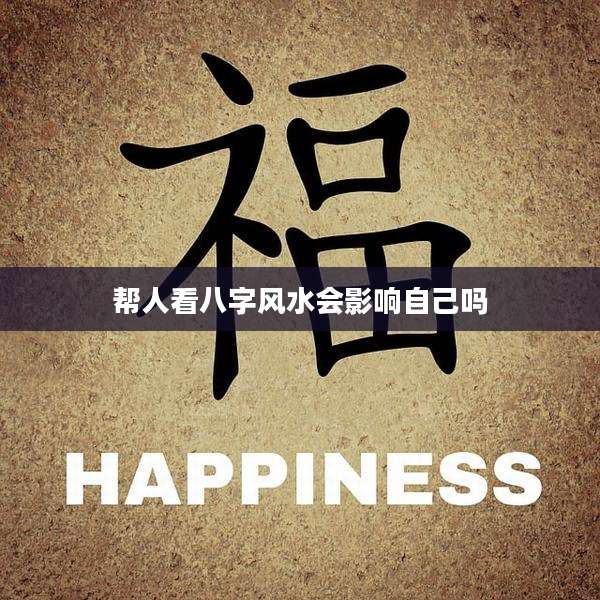帮人看八字风水会影响自己吗