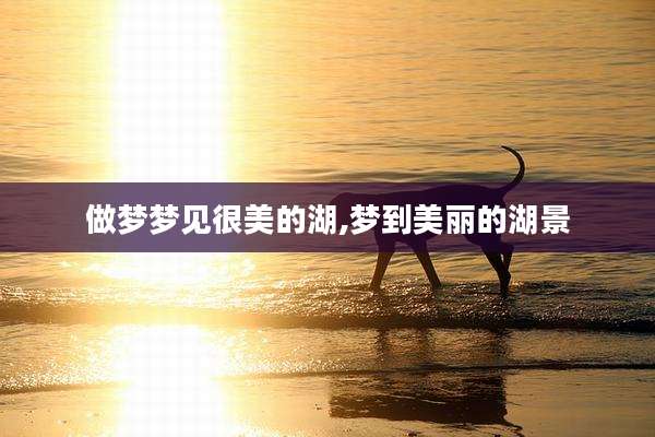 做梦梦见很美的湖,梦到美丽的湖景