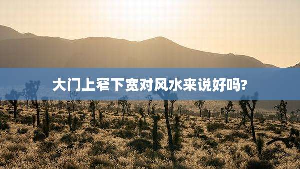 大门上窄下宽对风水来说好吗?