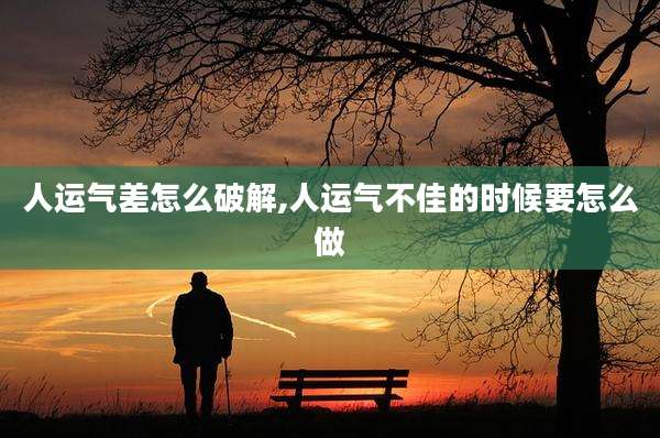 人运气差怎么破解,人运气不佳的时候要怎么做