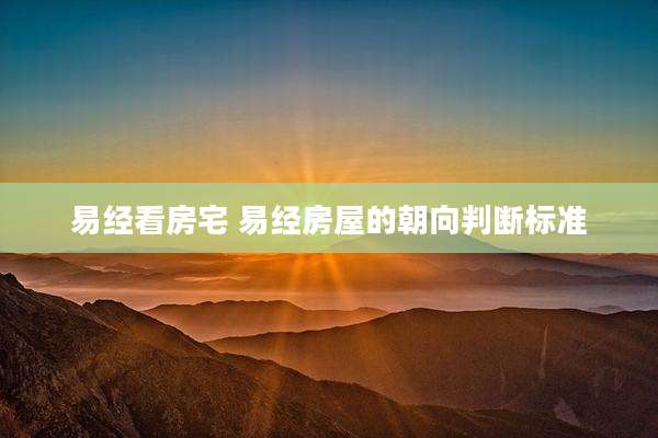 易经看房宅 易经房屋的朝向判断标准