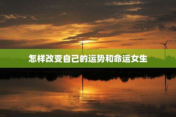 怎样改变自己的运势和命运女生