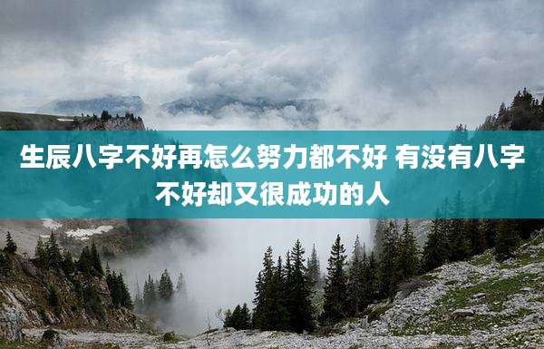 生辰八字不好再怎么努力都不好 有没有八字不好却又很成功的人