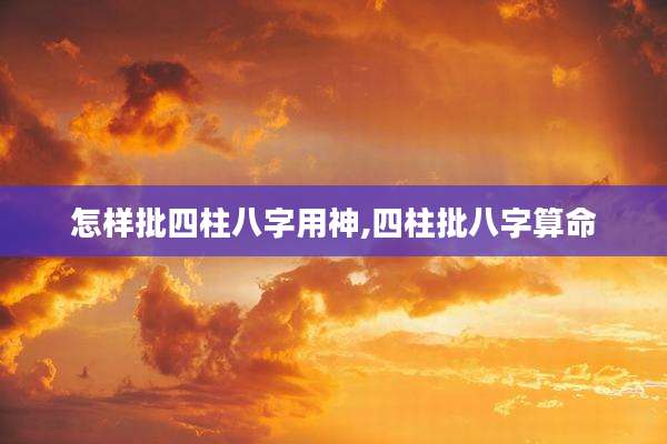 怎样批四柱八字用神,四柱批八字算命