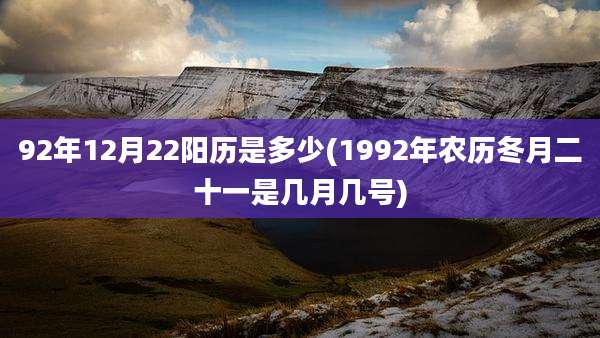 92年12月22阳历是多少(1992年农历冬月二十一是几月几号)