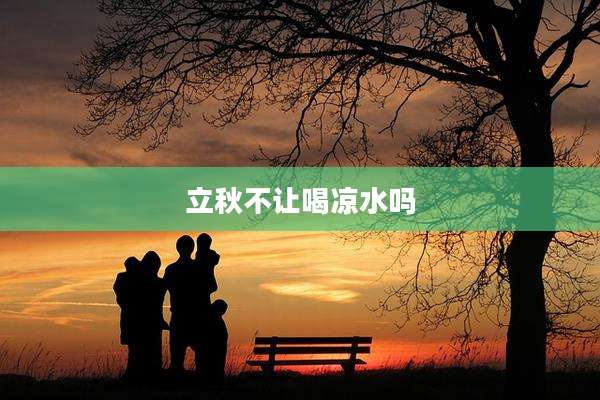 立秋不让喝凉水吗