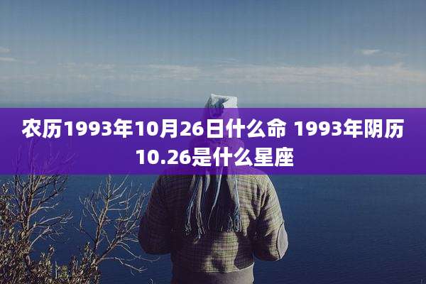 农历1993年10月26日什么命 1993年阴历10.26是什么星座
