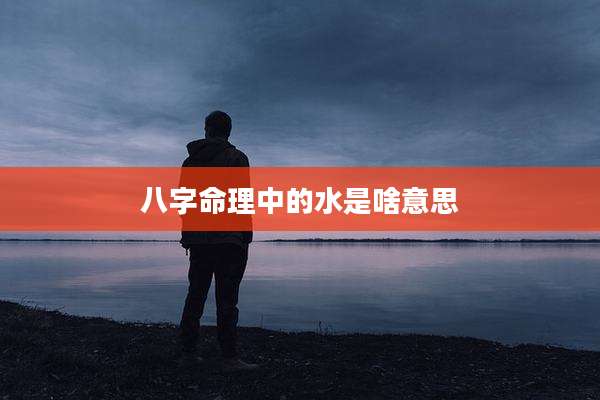 八字命理中的水是啥意思