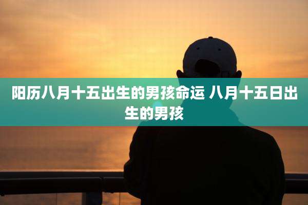 阳历八月十五出生的男孩命运 八月十五日出生的男孩
