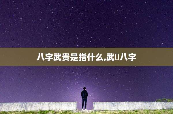 八字武贵是指什么,武曌八字
