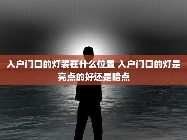 入户门口的灯装在什么位置 入户门口的灯是亮点的好还是暗点